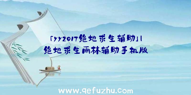 「yy2017绝地求生辅助」|绝地求生雨林辅助手机版